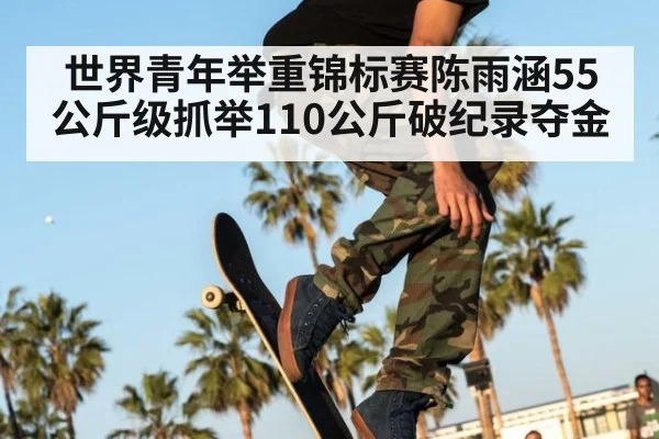 世界青年举重锦标赛陈雨涵55公斤级抓举110公斤破纪录夺金