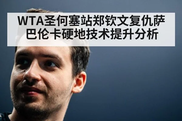 WTA圣何塞站郑钦文复仇萨巴伦卡硬地技术提升分析