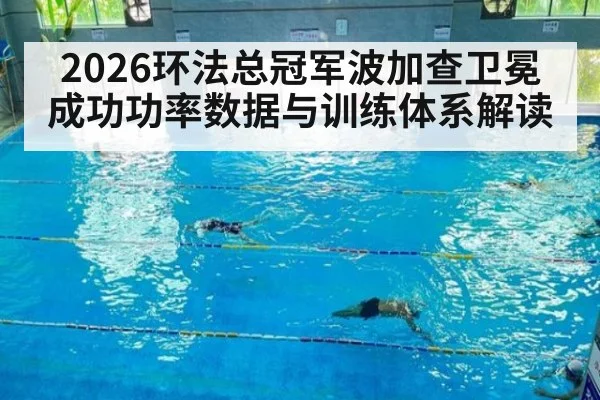 2026环法总冠军波加查卫冕成功功率数据与训练体系解读