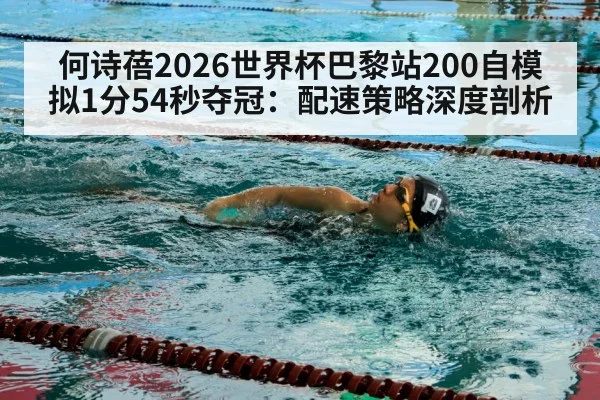 何诗蓓2026世界杯巴黎站200自模拟1分54秒夺冠:配速策略深度剖析