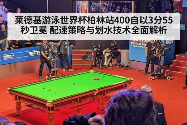 莱德基游泳世界杯柏林站400自以3分55秒卫冕 配速策略与划水技术全面解析