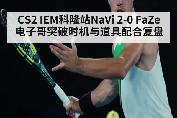 CS2 IEM科隆站NaVi 2-0 FaZe电子哥突破时机与道具配合复盘
