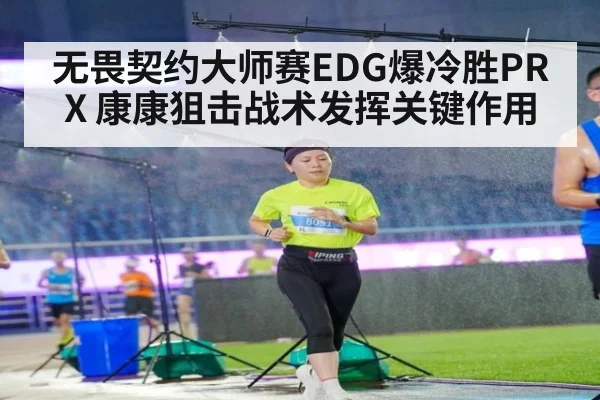 无畏契约大师赛EDG爆冷胜PRX 康康狙击战术发挥关键作用